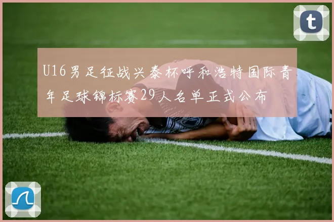 U16男足征战兴泰杯呼和浩特国际青年足球锦标赛29人名单正式公布