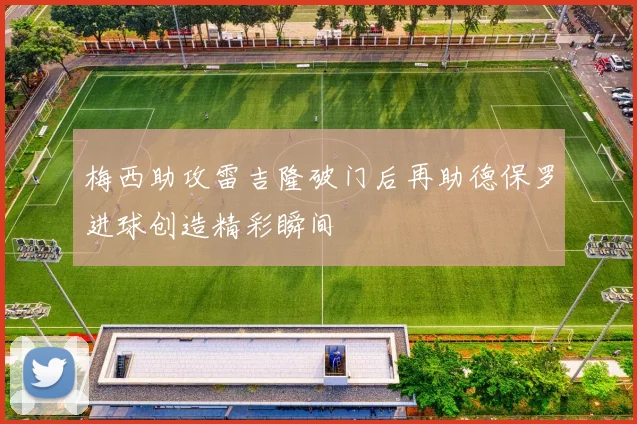 梅西助攻雷吉隆破门后再助德保罗进球创造精彩瞬间