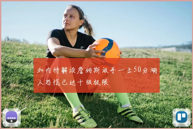 加内特解读詹姆斯放手一击50分湖人恐慌已达十级极限