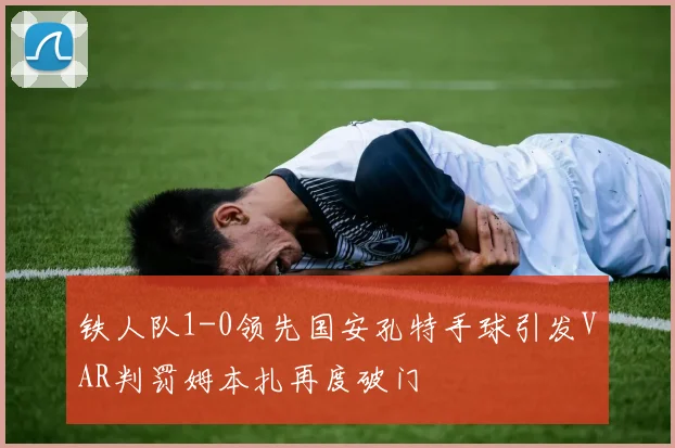 铁人队1-0领先国安孔特手球引发VAR判罚姆本扎再度破门