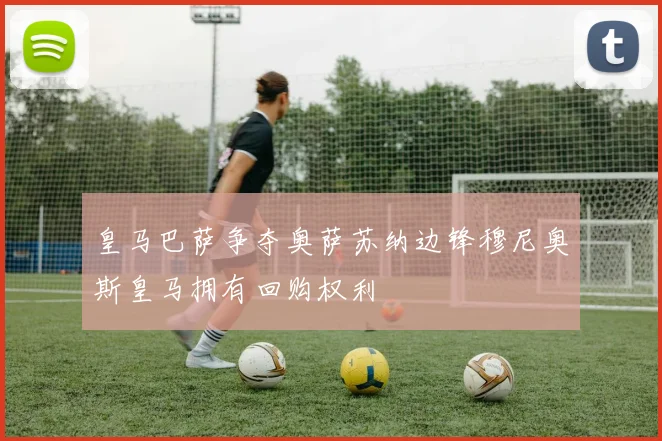皇马巴萨争夺奥萨苏纳边锋穆尼奥斯皇马拥有回购权利