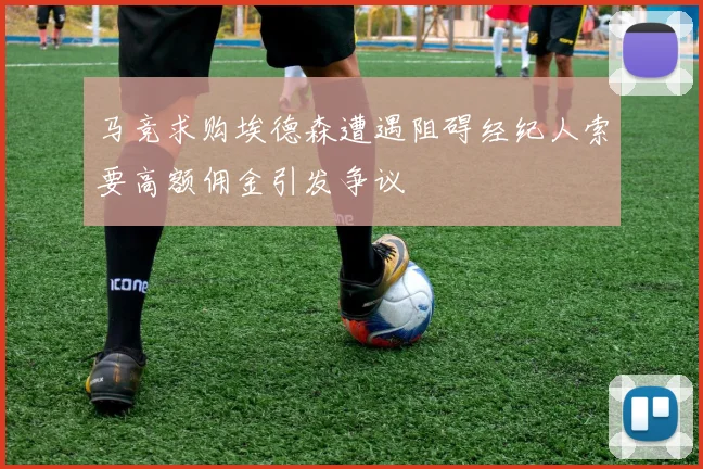 马竞求购埃德森遭遇阻碍经纪人索要高额佣金引发争议
