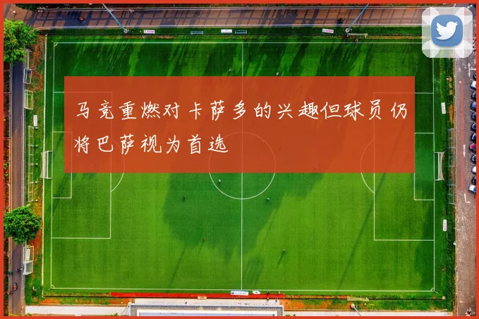 马竞重燃对卡萨多的兴趣但球员仍将巴萨视为首选