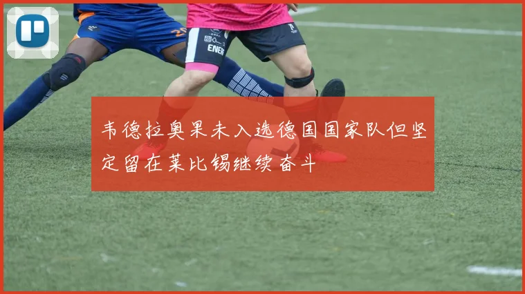 韦德拉奥果未入选德国国家队但坚定留在莱比锡继续奋斗