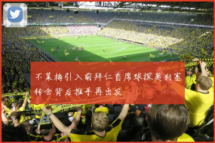 不莱梅引入前拜仁首席球探奥利塞转会背后推手再出发